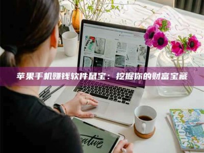 黑龙江苹果手机赚钱软件鼠宝：挖掘你的财富宝藏