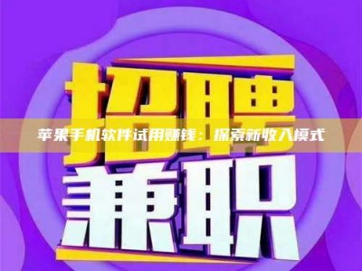黑龙江苹果手机软件试用赚钱：探索新收入模式