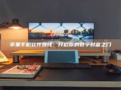 黑龙江苹果手机软件赚钱：开启你的数字财富之门