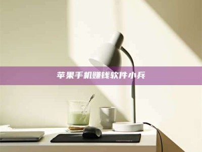 黑龙江苹果手机赚钱软件小兵