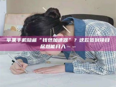 黑龙江苹果手机隐藏“钱包加速器”？这款签到项目居然能月入……