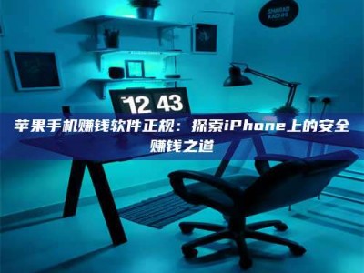 黑龙江苹果手机赚钱软件正规：探索iPhone上的安全赚钱之道