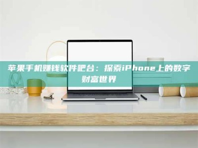 黑龙江苹果手机赚钱软件吧台：探索iPhone上的数字财富世界