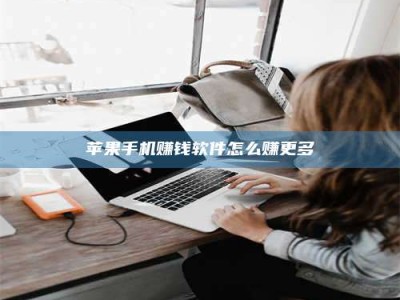 黑龙江苹果手机赚钱软件怎么赚更多