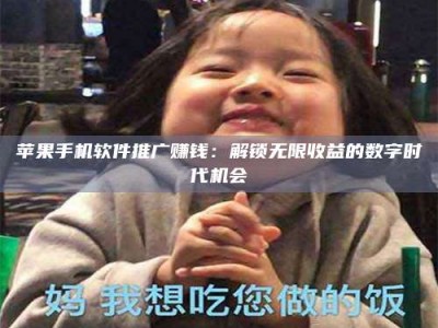黑龙江苹果手机软件推广赚钱：解锁无限收益的数字时代机会