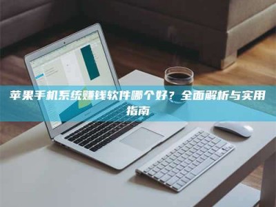 黑龙江苹果手机系统赚钱软件哪个好？全面解析与实用指南