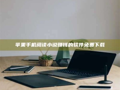 黑龙江苹果手机阅读小说赚钱的软件免费下载