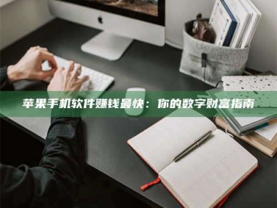 黑龙江苹果手机软件赚钱最快：你的数字财富指南