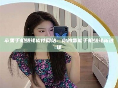 黑龙江苹果手机赚钱软件网站：你的智能手机赚钱新选择