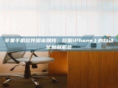 黑龙江苹果手机软件脚本赚钱：挖掘iPhone上的自动化盈利机会