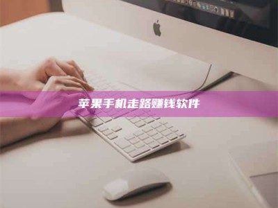 黑龙江苹果手机走路赚钱软件