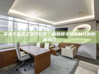 黑龙江苹果手机真正赚钱软件：解锁数字货***时代的财富大门