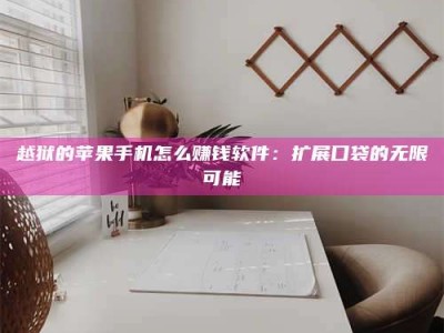 黑龙江越狱的苹果手机怎么赚钱软件：扩展口袋的无限可能