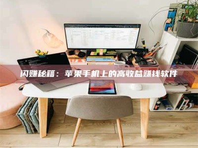 黑龙江闪赚秘籍：苹果手机上的高收益赚钱软件