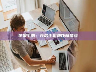 黑龙江苹果手机：开启手机赚钱新体验