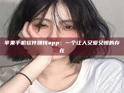 黑龙江苹果手机软件赚钱app：一个让人又爱又恨的存在