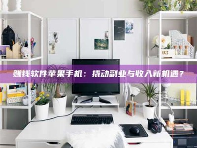 黑龙江赚钱软件苹果手机：撬动副业与收入新机遇？