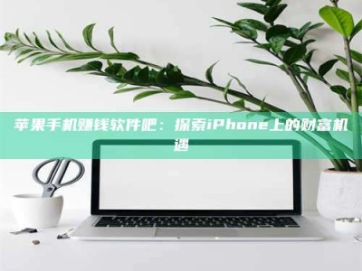 黑龙江苹果手机赚钱软件吧：探索iPhone上的财富机遇