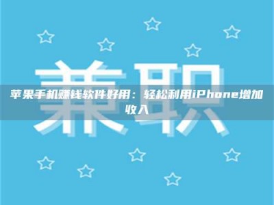 黑龙江苹果手机赚钱软件好用：轻松利用iPhone增加收入
