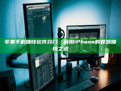 黑龙江苹果手机赚钱软件窍门：利用iPhone的智慧赚钱之道