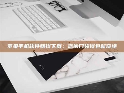 黑龙江苹果手机软件赚钱下载：您的口袋钱包新奇缘
