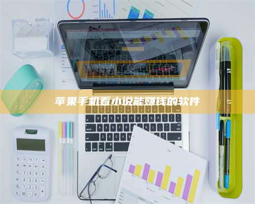 黑龙江苹果手机看小说能赚钱的软件 第1张 黑龙江苹果手机看小说能赚钱的软件 第1张