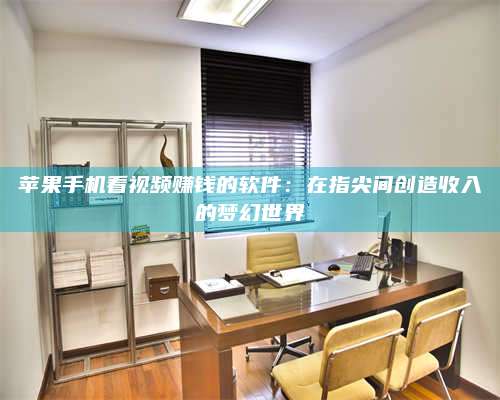 黑龙江苹果手机看视频赚钱的软件:在指尖间创造收入的梦幻世界 第1张 黑龙江苹果手机看视频赚钱的软件:在指尖间创造收入的梦幻世界 第1张