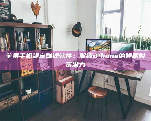 黑龙江苹果手机稳定赚钱软件:解锁iPhone的隐藏财富潜力 第1张 黑龙江苹果手机稳定赚钱软件:解锁iPhone的隐藏财富潜力 第1张