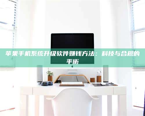 黑龙江苹果手机系统升级软件赚钱方法:科技与合规的平衡 第1张 黑龙江苹果手机系统升级软件赚钱方法:科技与合规的平衡 第1张