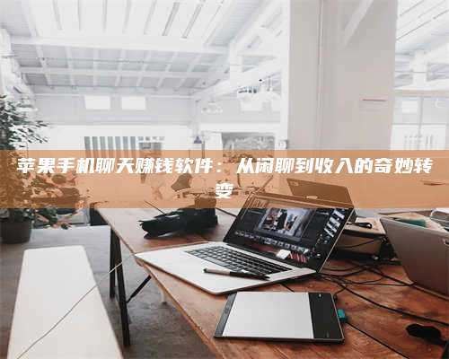 黑龙江苹果手机聊天赚钱软件:从闲聊到收入的奇妙转变 第1张 黑龙江苹果手机聊天赚钱软件:从闲聊到收入的奇妙转变 第1张