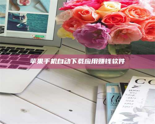 黑龙江苹果手机自动下载应用赚钱软件 第1张 黑龙江苹果手机自动下载应用赚钱软件 第1张