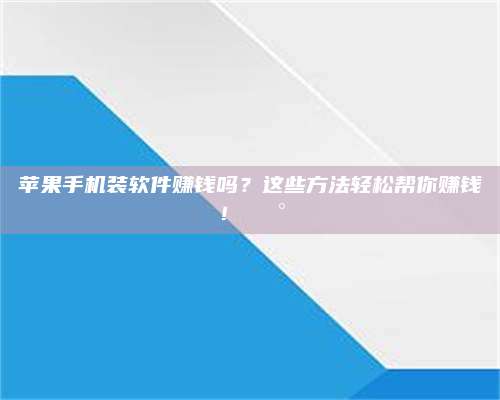 黑龙江苹果手机装软件赚钱吗？这些方法轻松帮你赚钱！💰 第1张