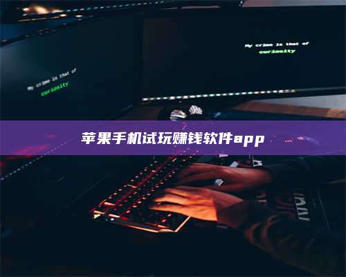 黑龙江苹果手机试玩赚钱软件app 第1张 黑龙江苹果手机试玩赚钱软件app 第1张