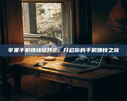 黑龙江苹果手机赚钱软件2:开启你的手机赚钱之旅 第1张 黑龙江苹果手机赚钱软件2:开启你的手机赚钱之旅 第1张