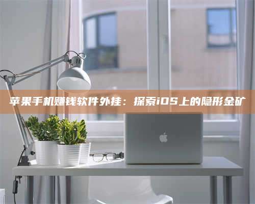 黑龙江苹果手机赚钱软件外挂：探索iOS上的隐形金矿 第1张