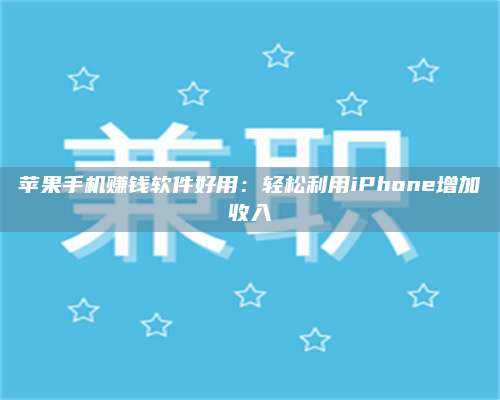 黑龙江苹果手机赚钱软件好用:轻松利用iPhone增加收入 第1张 黑龙江苹果手机赚钱软件好用:轻松利用iPhone增加收入 第1张