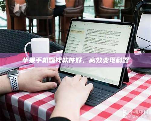 黑龙江苹果手机赚钱软件好,高效变现利器 第1张 黑龙江苹果手机赚钱软件好,高效变现利器 第1张