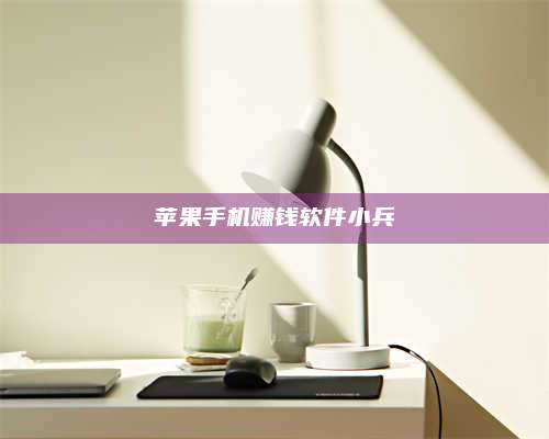 黑龙江苹果手机赚钱软件小兵 第1张 黑龙江苹果手机赚钱软件小兵 第1张