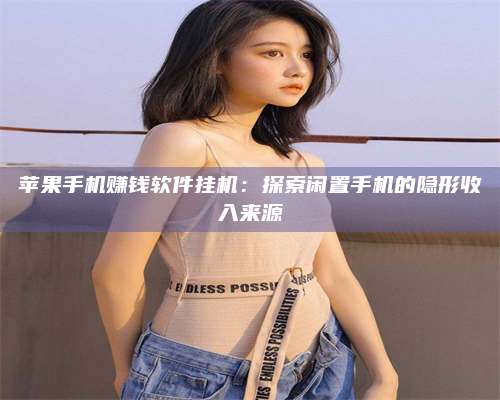 黑龙江苹果手机赚钱软件挂机:探索闲置手机的隐形收入来源 第1张 黑龙江苹果手机赚钱软件挂机:探索闲置手机的隐形收入来源 第1张