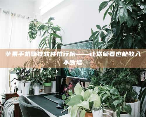 黑龙江苹果手机赚钱软件排行榜——让你躺着也能收入不断增 第1张 黑龙江苹果手机赚钱软件排行榜——让你躺着也能收入不断增 第1张