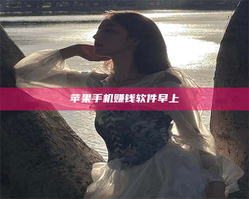 黑龙江苹果手机赚钱软件早上 第1张 黑龙江苹果手机赚钱软件早上 第1张