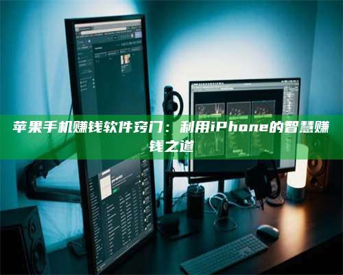 黑龙江苹果手机赚钱软件窍门:利用iPhone的智慧赚钱之道 第1张 黑龙江苹果手机赚钱软件窍门:利用iPhone的智慧赚钱之道 第1张