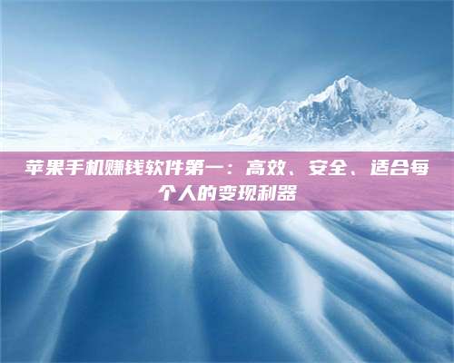 黑龙江苹果手机赚钱软件第一:高效、安全、适合每个人的变现利器 第1张 黑龙江苹果手机赚钱软件第一:高效、安全、适合每个人的变现利器 第1张