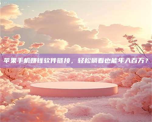 黑龙江苹果手机赚钱软件链接,轻松躺着也能年入百万? 第1张 黑龙江苹果手机赚钱软件链接,轻松躺着也能年入百万? 第1张