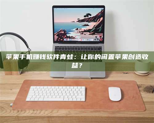 黑龙江苹果手机赚钱软件青蛙:让你的闲置苹果创造收益? 第1张 黑龙江苹果手机赚钱软件青蛙:让你的闲置苹果创造收益? 第1张