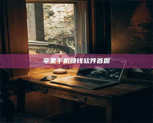 黑龙江苹果手机赚钱软件首席 第1张 黑龙江苹果手机赚钱软件首席 第1张