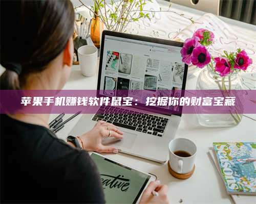 黑龙江苹果手机赚钱软件鼠宝:挖掘你的财富宝藏 第1张 黑龙江苹果手机赚钱软件鼠宝:挖掘你的财富宝藏 第1张