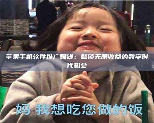 黑龙江苹果手机软件推广赚钱:解锁无限收益的数字时代机会 第1张 黑龙江苹果手机软件推广赚钱:解锁无限收益的数字时代机会 第1张