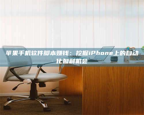 黑龙江苹果手机软件脚本赚钱:挖掘iPhone上的自动化盈利机会 第1张 黑龙江苹果手机软件脚本赚钱:挖掘iPhone上的自动化盈利机会 第1张