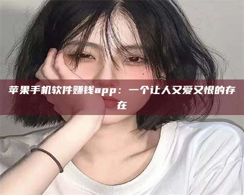 黑龙江苹果手机软件赚钱app:一个让人又爱又恨的存在 第1张 黑龙江苹果手机软件赚钱app:一个让人又爱又恨的存在 第1张